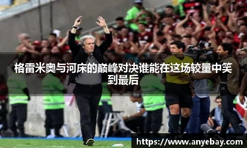 格雷米奥与河床的巅峰对决谁能在这场较量中笑到最后