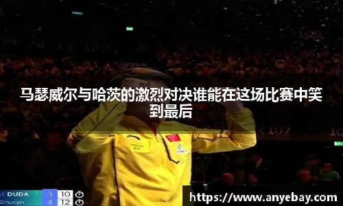马瑟威尔与哈茨的激烈对决谁能在这场比赛中笑到最后