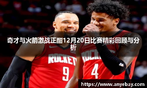 奇才与火箭激战正酣12月20日比赛精彩回顾与分析