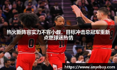 热火新阵容实力不容小觑，目标冲击总冠军重新点燃球迷热情