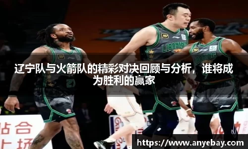 辽宁队与火箭队的精彩对决回顾与分析，谁将成为胜利的赢家