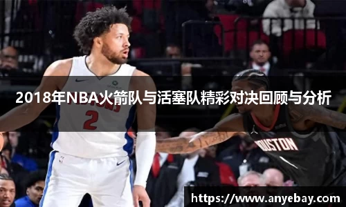 2018年NBA火箭队与活塞队精彩对决回顾与分析