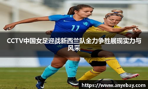 CCTV中国女足迎战新西兰队全力争胜展现实力与风采