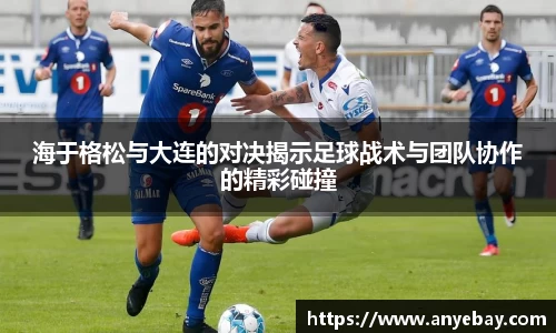 海于格松与大连的对决揭示足球战术与团队协作的精彩碰撞