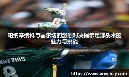 帕纳辛纳科与塞尔塔的激烈对决揭示足球战术的魅力与挑战