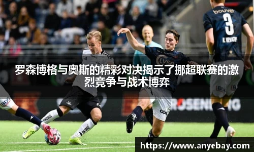 罗森博格与奥斯的精彩对决揭示了挪超联赛的激烈竞争与战术博弈