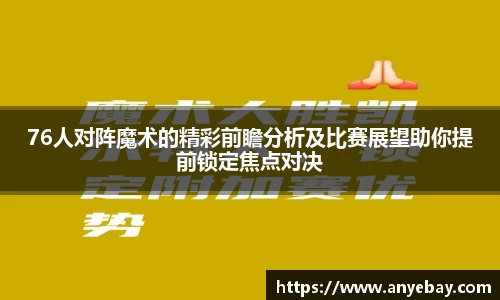 76人对阵魔术的精彩前瞻分析及比赛展望助你提前锁定焦点对决