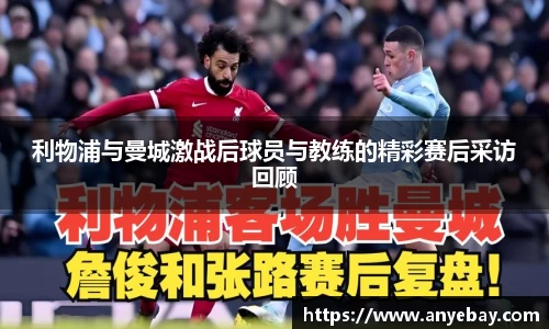 利物浦与曼城激战后球员与教练的精彩赛后采访回顾