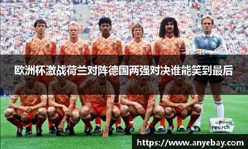 欧洲杯激战荷兰对阵德国两强对决谁能笑到最后